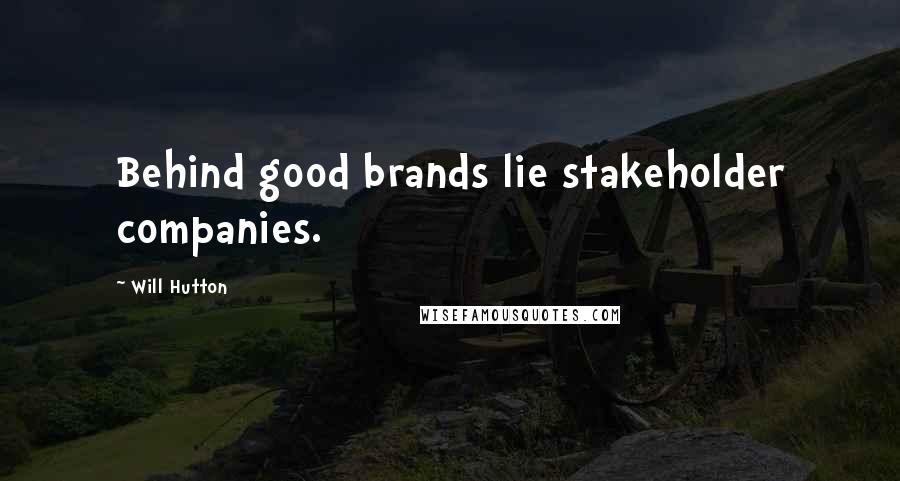 Will Hutton Quotes: Behind good brands lie stakeholder companies.