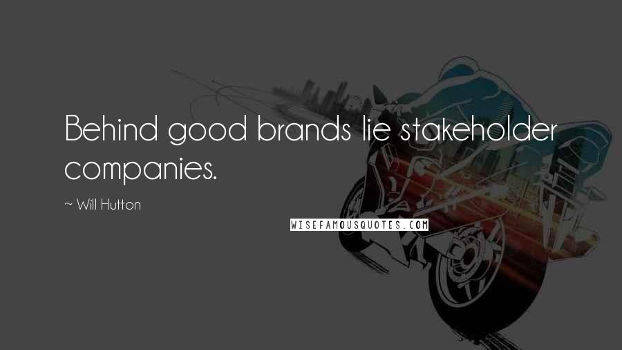 Will Hutton Quotes: Behind good brands lie stakeholder companies.