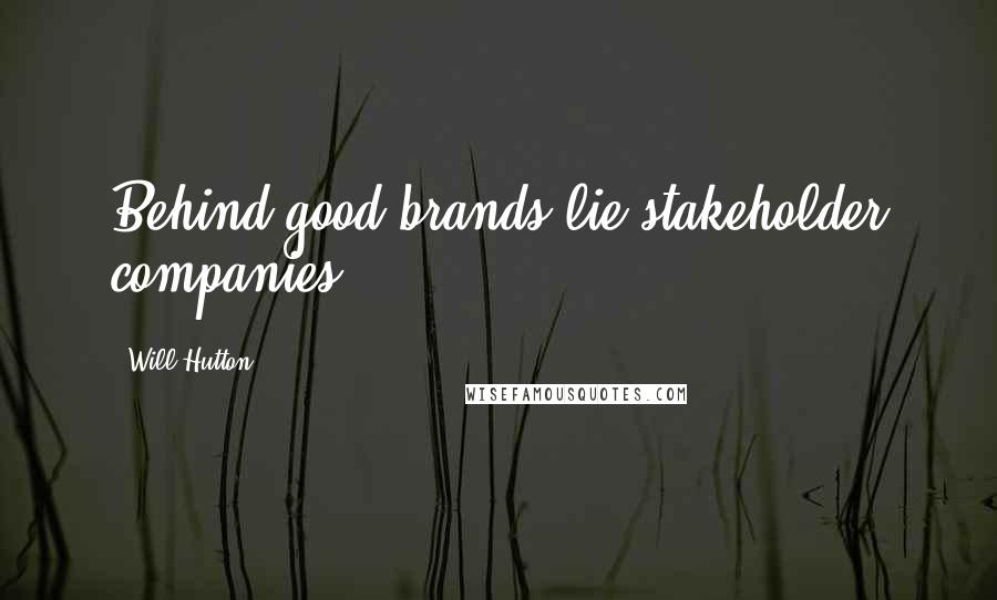 Will Hutton Quotes: Behind good brands lie stakeholder companies.