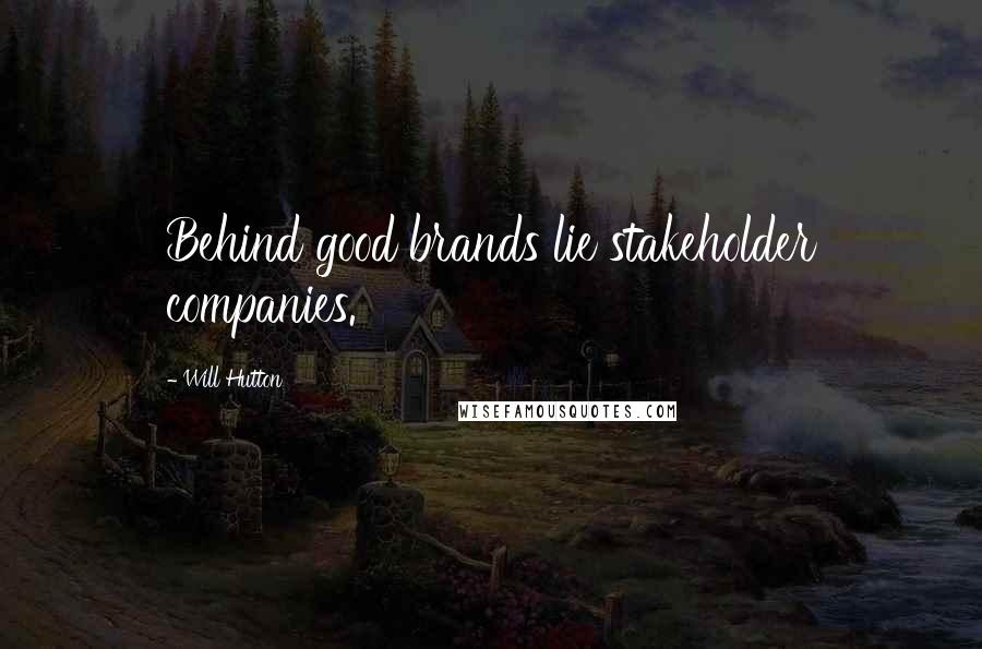 Will Hutton Quotes: Behind good brands lie stakeholder companies.