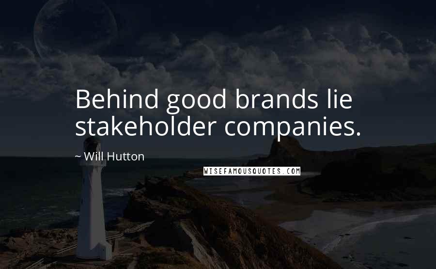 Will Hutton Quotes: Behind good brands lie stakeholder companies.