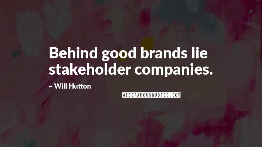 Will Hutton Quotes: Behind good brands lie stakeholder companies.