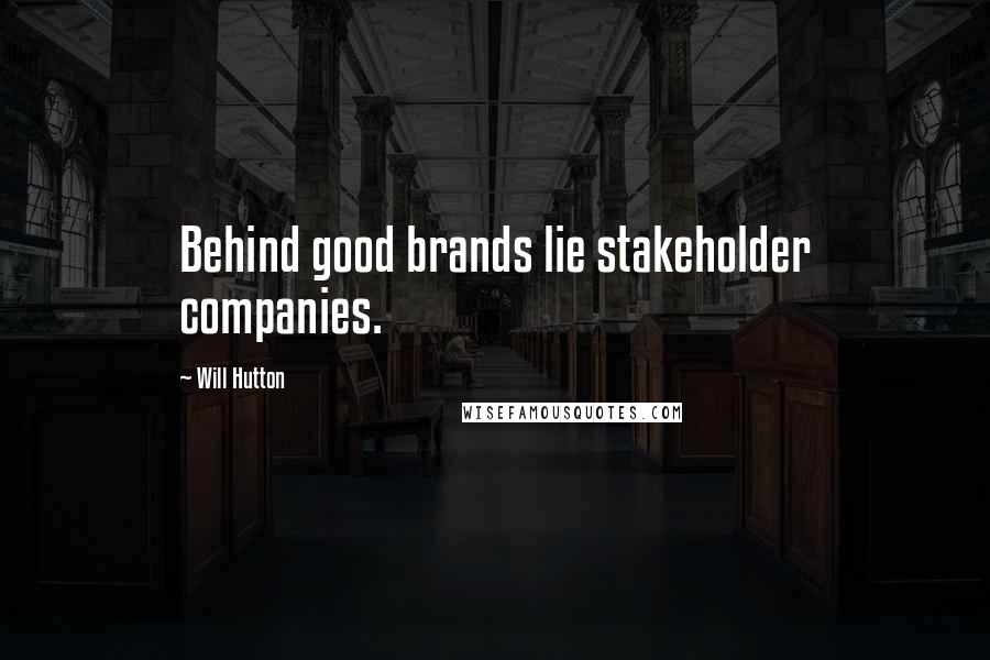 Will Hutton Quotes: Behind good brands lie stakeholder companies.