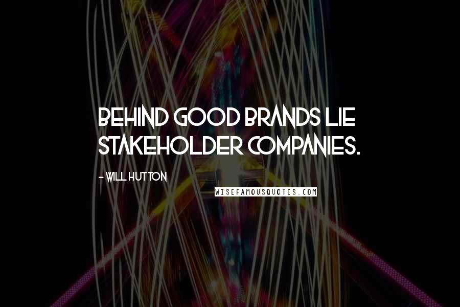 Will Hutton Quotes: Behind good brands lie stakeholder companies.