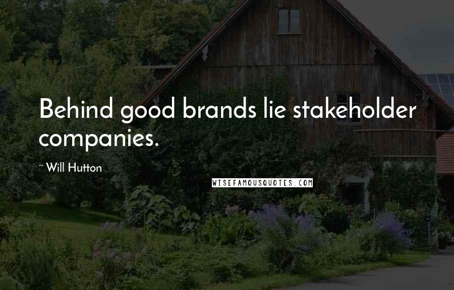 Will Hutton Quotes: Behind good brands lie stakeholder companies.