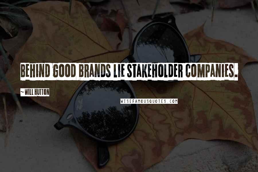 Will Hutton Quotes: Behind good brands lie stakeholder companies.