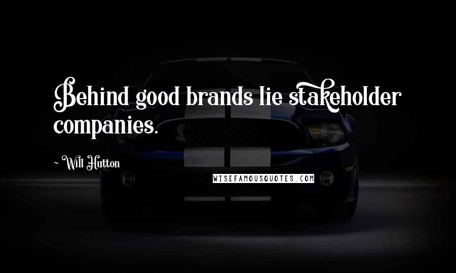 Will Hutton Quotes: Behind good brands lie stakeholder companies.