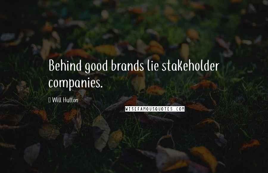 Will Hutton Quotes: Behind good brands lie stakeholder companies.