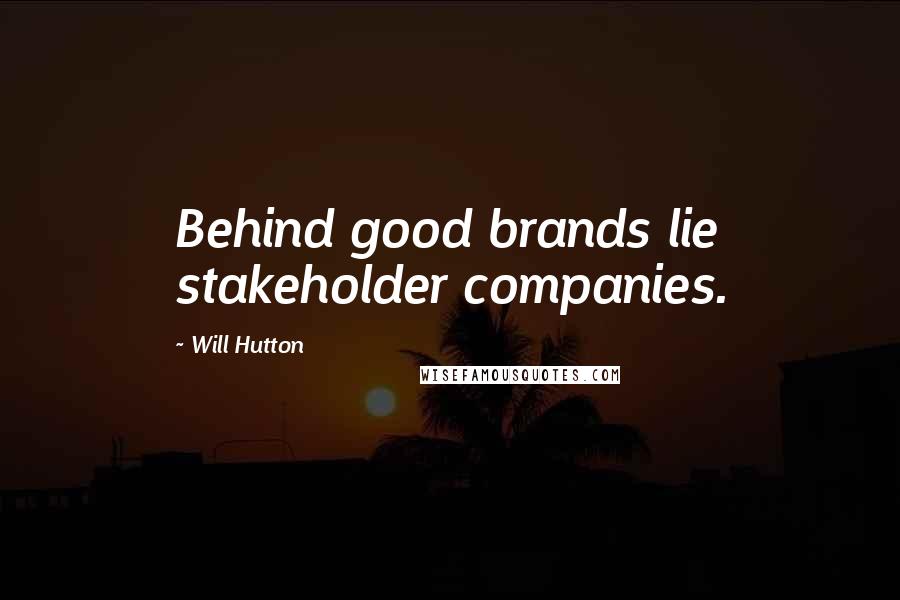 Will Hutton Quotes: Behind good brands lie stakeholder companies.