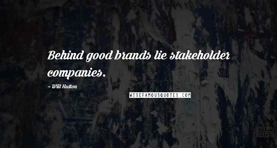 Will Hutton Quotes: Behind good brands lie stakeholder companies.