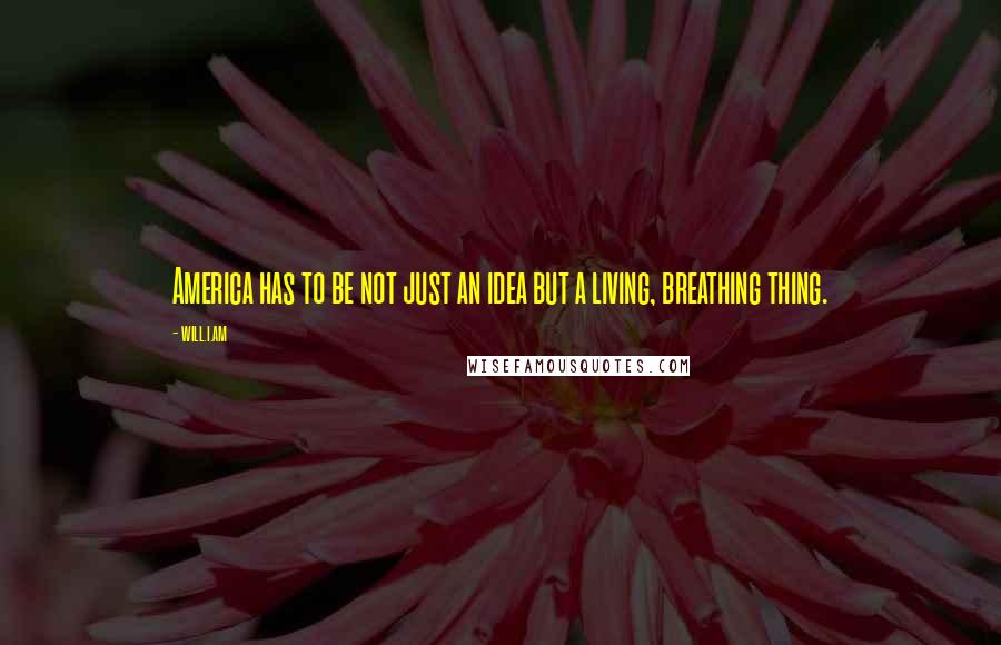 Will.i.am Quotes: America has to be not just an idea but a living, breathing thing.