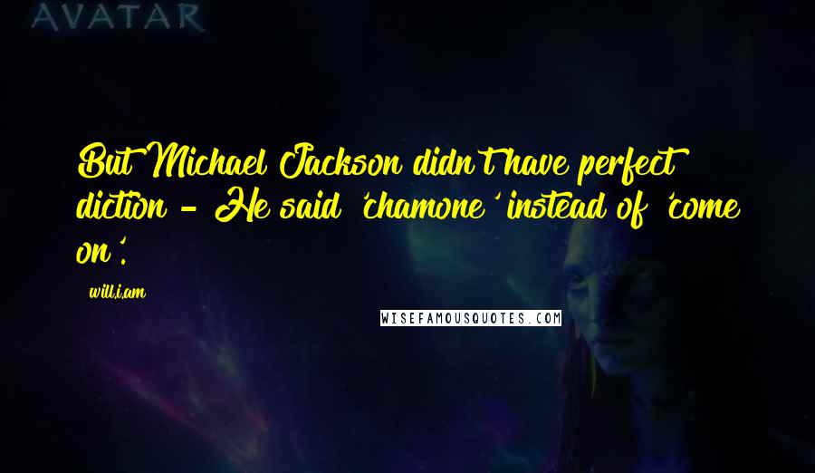 Will.i.am Quotes: But Michael Jackson didn't have perfect diction - He said 'chamone' instead of 'come on'.