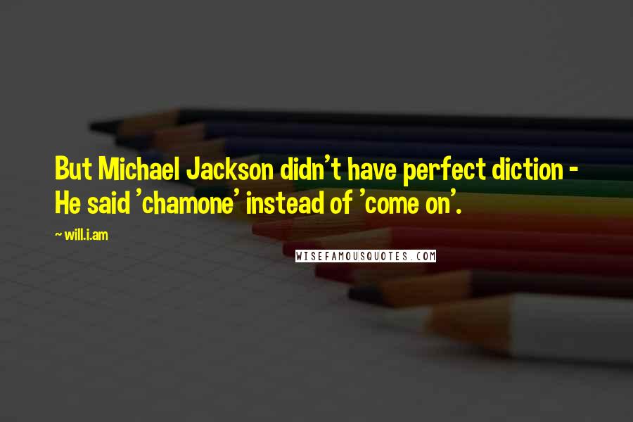 Will.i.am Quotes: But Michael Jackson didn't have perfect diction - He said 'chamone' instead of 'come on'.