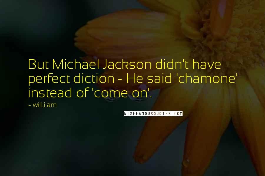 Will.i.am Quotes: But Michael Jackson didn't have perfect diction - He said 'chamone' instead of 'come on'.