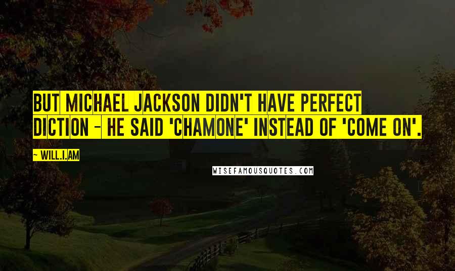 Will.i.am Quotes: But Michael Jackson didn't have perfect diction - He said 'chamone' instead of 'come on'.