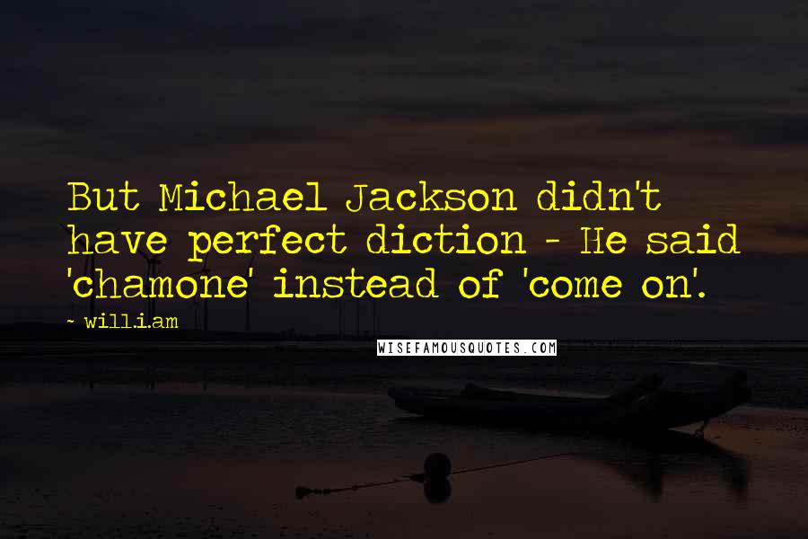 Will.i.am Quotes: But Michael Jackson didn't have perfect diction - He said 'chamone' instead of 'come on'.