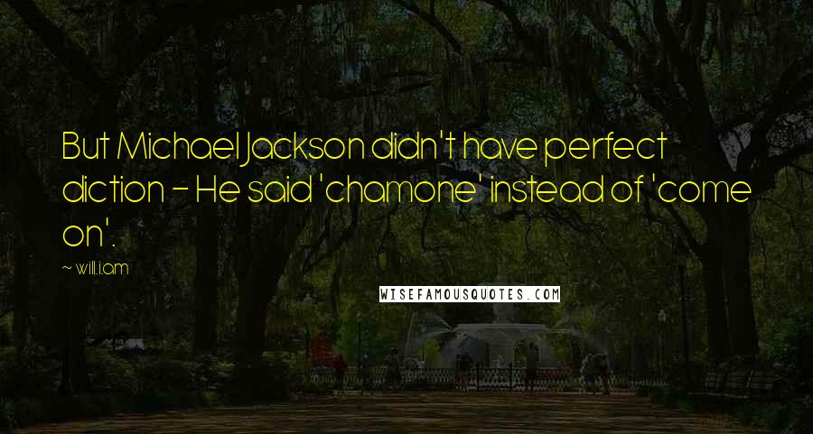 Will.i.am Quotes: But Michael Jackson didn't have perfect diction - He said 'chamone' instead of 'come on'.