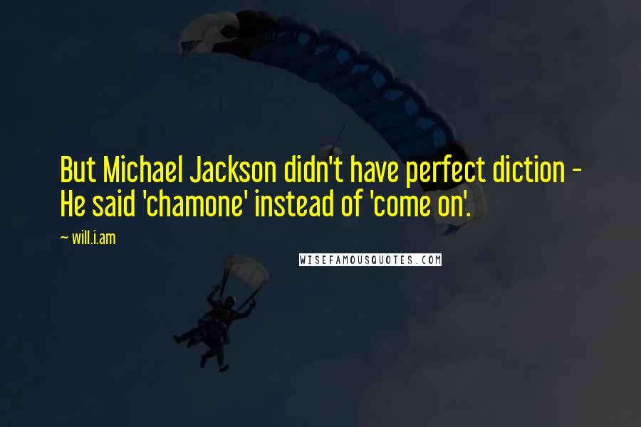 Will.i.am Quotes: But Michael Jackson didn't have perfect diction - He said 'chamone' instead of 'come on'.