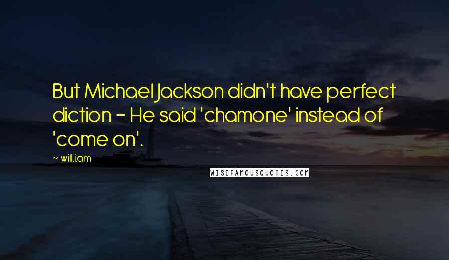 Will.i.am Quotes: But Michael Jackson didn't have perfect diction - He said 'chamone' instead of 'come on'.