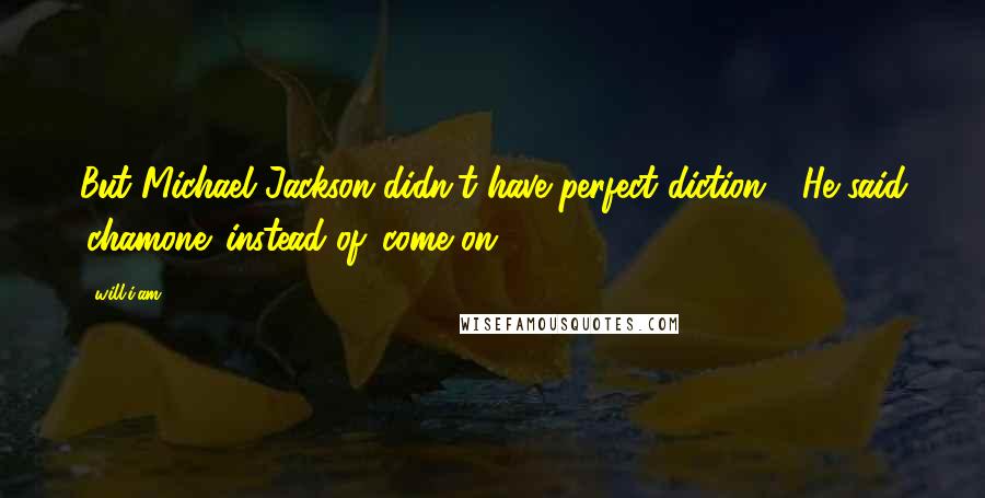 Will.i.am Quotes: But Michael Jackson didn't have perfect diction - He said 'chamone' instead of 'come on'.