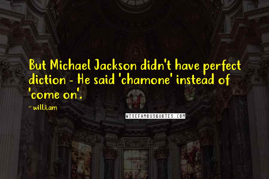 Will.i.am Quotes: But Michael Jackson didn't have perfect diction - He said 'chamone' instead of 'come on'.