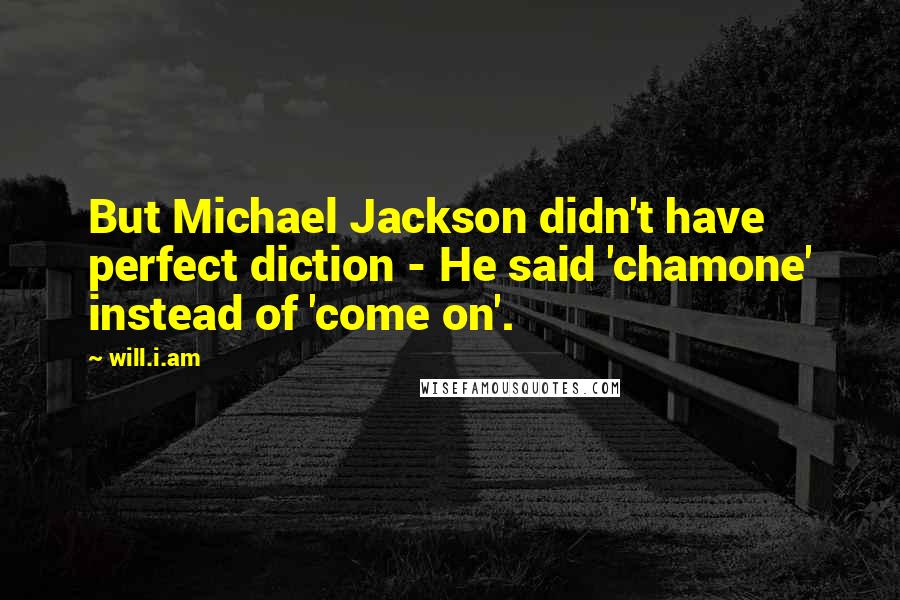 Will.i.am Quotes: But Michael Jackson didn't have perfect diction - He said 'chamone' instead of 'come on'.