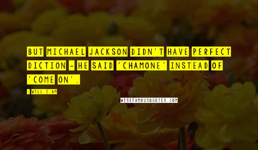 Will.i.am Quotes: But Michael Jackson didn't have perfect diction - He said 'chamone' instead of 'come on'.