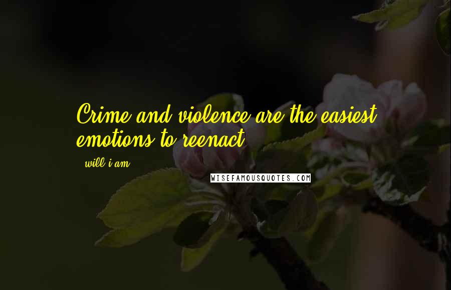 Will.i.am Quotes: Crime and violence are the easiest emotions to reenact.