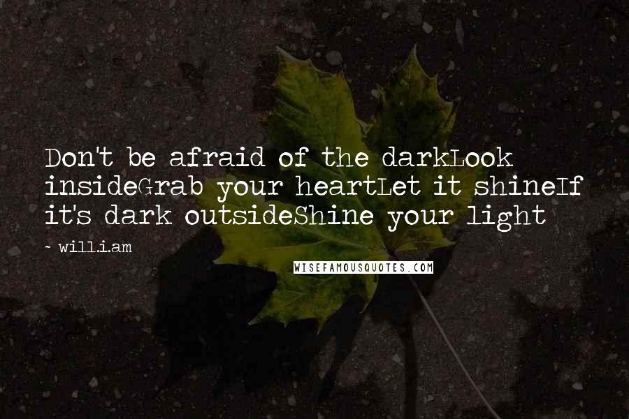 Will.i.am Quotes: Don't be afraid of the darkLook insideGrab your heartLet it shineIf it's dark outsideShine your light