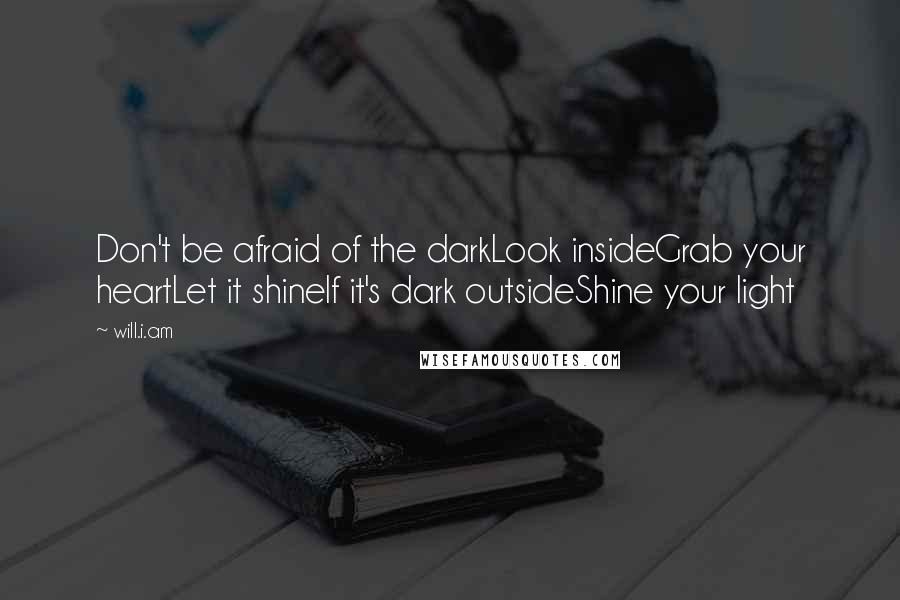 Will.i.am Quotes: Don't be afraid of the darkLook insideGrab your heartLet it shineIf it's dark outsideShine your light