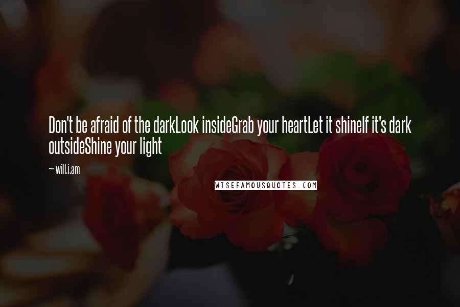 Will.i.am Quotes: Don't be afraid of the darkLook insideGrab your heartLet it shineIf it's dark outsideShine your light