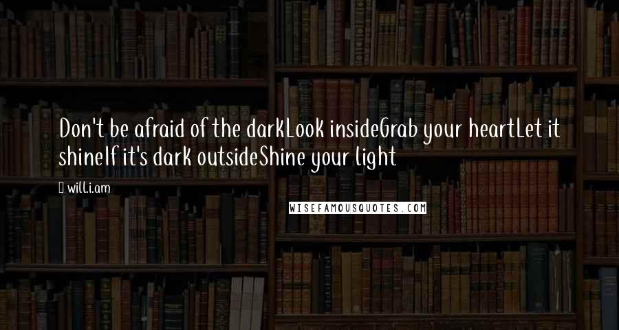 Will.i.am Quotes: Don't be afraid of the darkLook insideGrab your heartLet it shineIf it's dark outsideShine your light