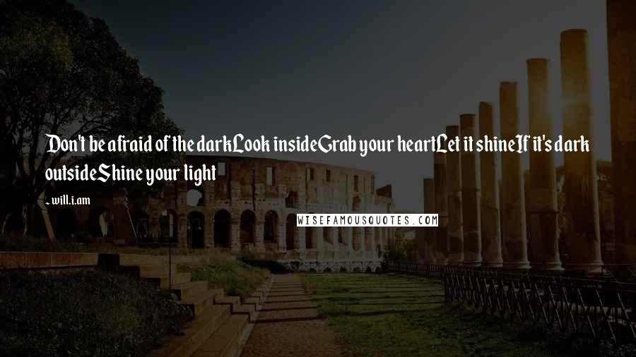 Will.i.am Quotes: Don't be afraid of the darkLook insideGrab your heartLet it shineIf it's dark outsideShine your light