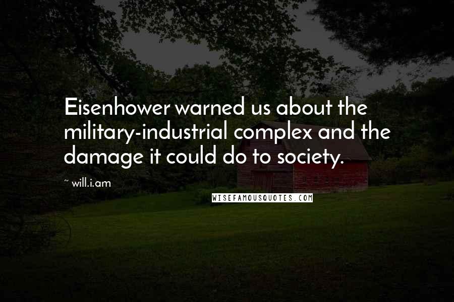 Will.i.am Quotes: Eisenhower warned us about the military-industrial complex and the damage it could do to society.