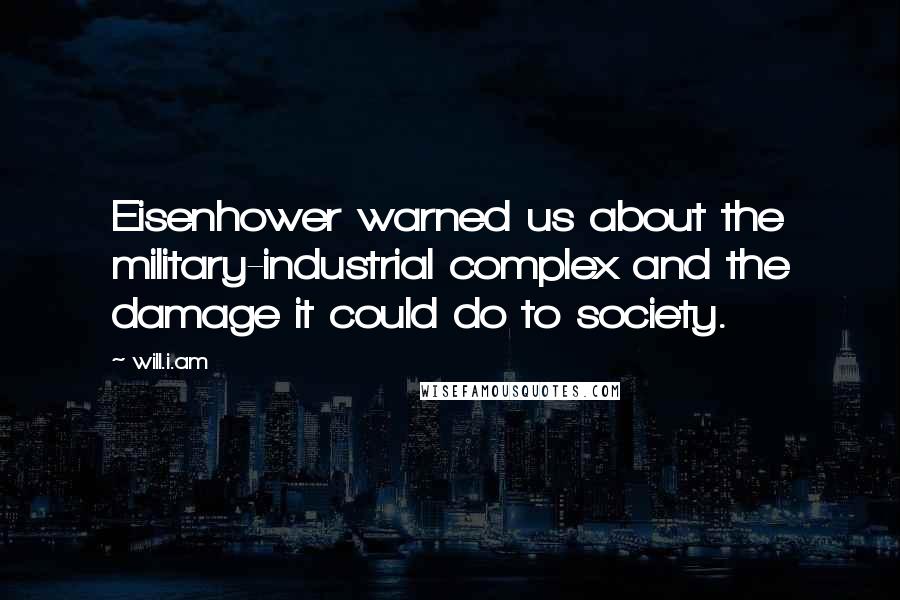 Will.i.am Quotes: Eisenhower warned us about the military-industrial complex and the damage it could do to society.