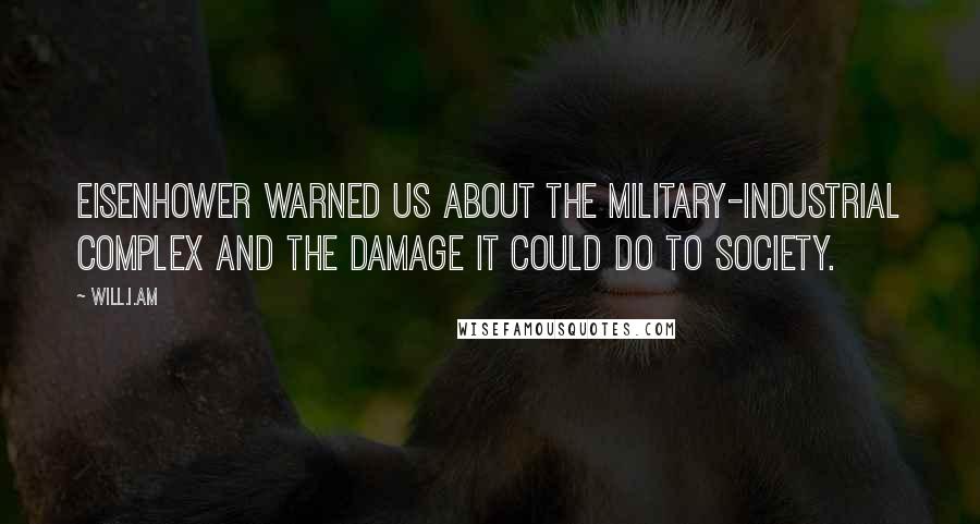 Will.i.am Quotes: Eisenhower warned us about the military-industrial complex and the damage it could do to society.