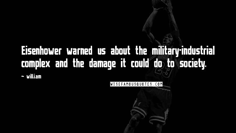 Will.i.am Quotes: Eisenhower warned us about the military-industrial complex and the damage it could do to society.