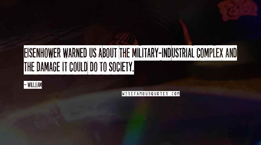 Will.i.am Quotes: Eisenhower warned us about the military-industrial complex and the damage it could do to society.