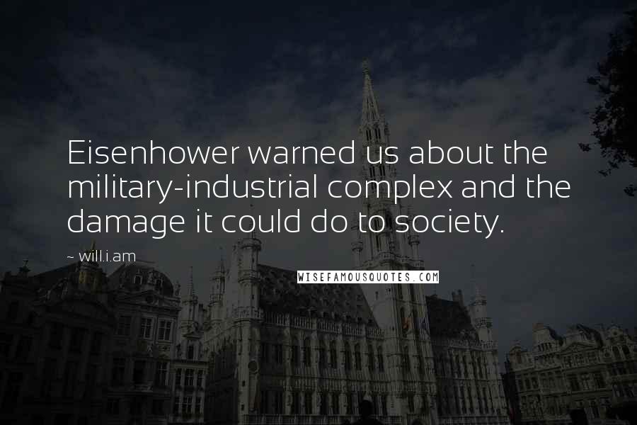 Will.i.am Quotes: Eisenhower warned us about the military-industrial complex and the damage it could do to society.