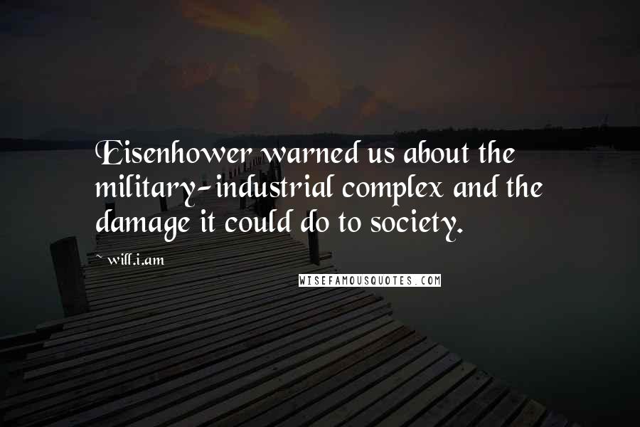 Will.i.am Quotes: Eisenhower warned us about the military-industrial complex and the damage it could do to society.