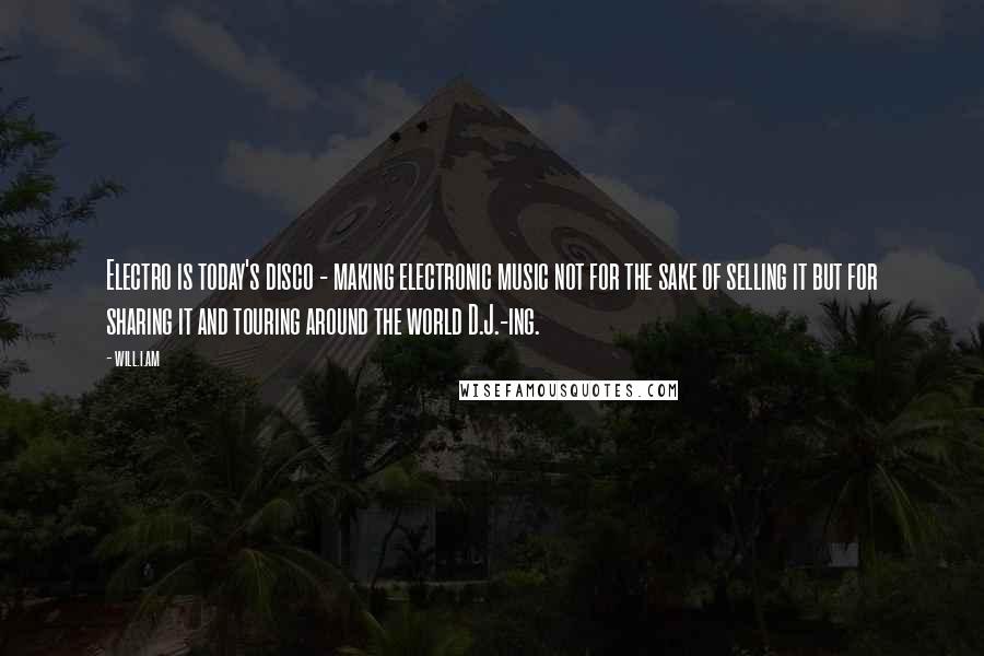 Will.i.am Quotes: Electro is today's disco - making electronic music not for the sake of selling it but for sharing it and touring around the world D.J.-ing.