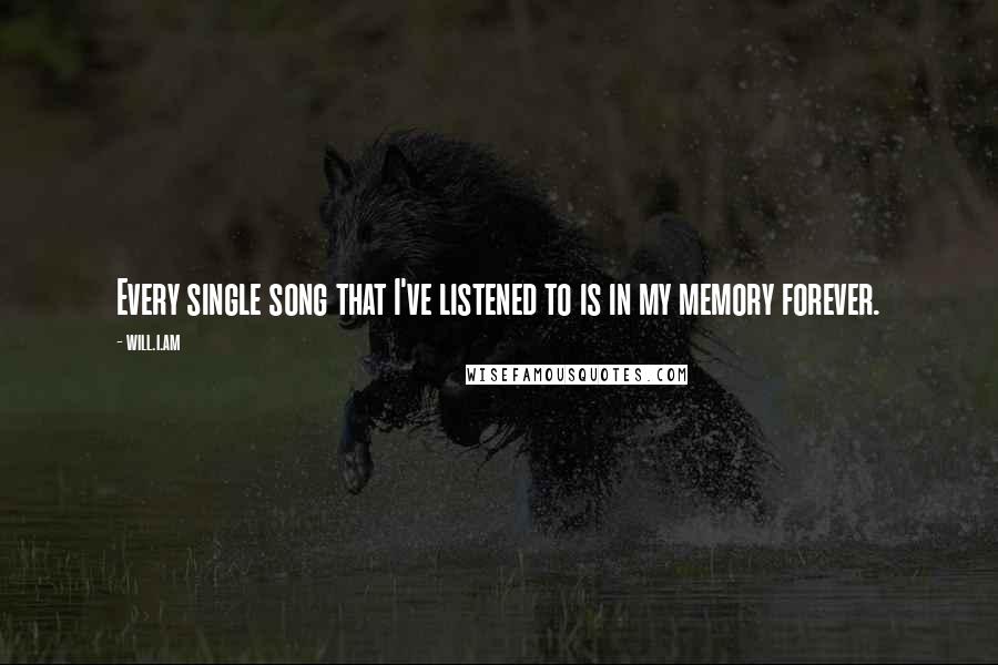 Will.i.am Quotes: Every single song that I've listened to is in my memory forever.
