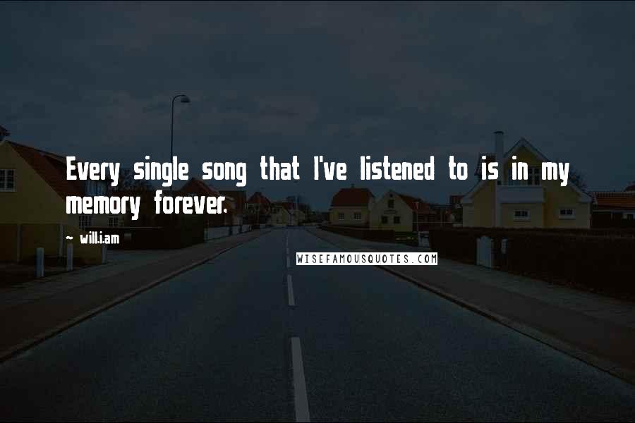 Will.i.am Quotes: Every single song that I've listened to is in my memory forever.