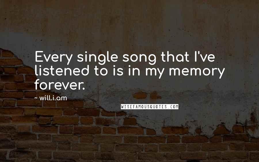 Will.i.am Quotes: Every single song that I've listened to is in my memory forever.