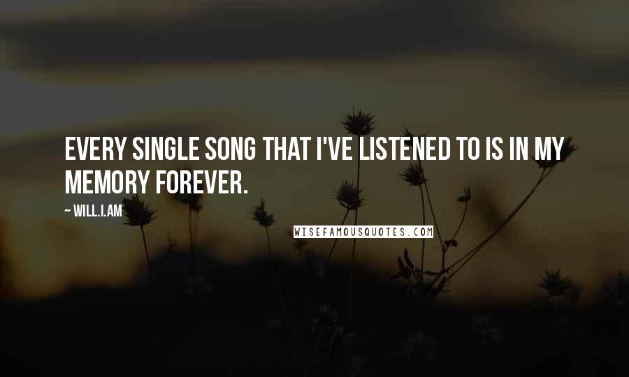 Will.i.am Quotes: Every single song that I've listened to is in my memory forever.