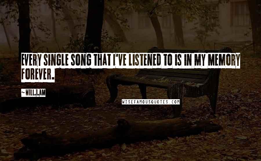 Will.i.am Quotes: Every single song that I've listened to is in my memory forever.