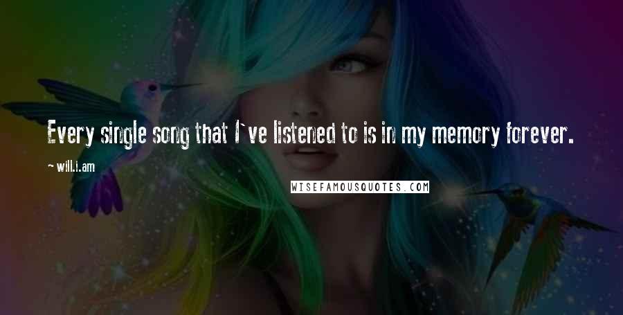 Will.i.am Quotes: Every single song that I've listened to is in my memory forever.