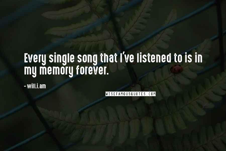Will.i.am Quotes: Every single song that I've listened to is in my memory forever.