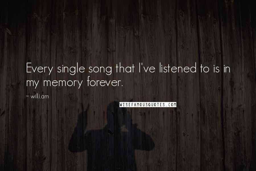 Will.i.am Quotes: Every single song that I've listened to is in my memory forever.