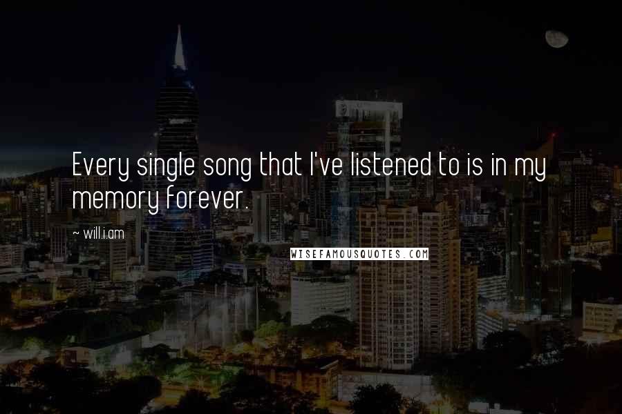 Will.i.am Quotes: Every single song that I've listened to is in my memory forever.
